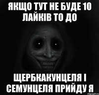 якщо тут не буде 10 лайків то до щербкакунцеля і семунцеля прийду я