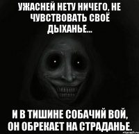 ужасней нету ничего, не чувствовать своё дыханье... и в тишине собачий вой, он обрекает на страданье.