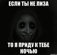 если ты не лиза то я приду к тебе ночью