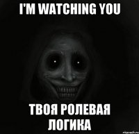 i'm watching you твоя ролевая логика