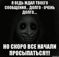 я ведь ждал твоего сообщения... долго - очень долго.... но скоро все начали просыпаться!!!