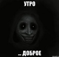 утро ... доброе