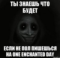 ты знаешь что будет если не пол пишешься на one enchanted day