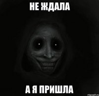 не ждала а я пришла