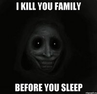 i kill you family before you sleep