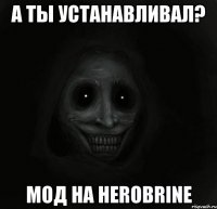 а ты устанавливал? мод на herobrine