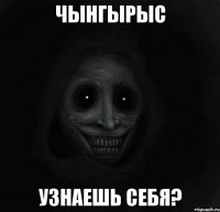 чынгырыс узнаешь себя?