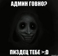 админ говно? пиздец тебе >:d