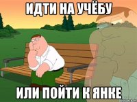 идти на учёбу или пойти к янке