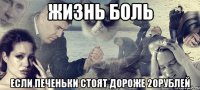 жизнь боль если печеньки стоят дороже 20рублей