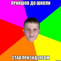 прийшов до школи став призидентом