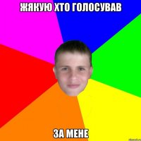 жякую хто голосував за мене