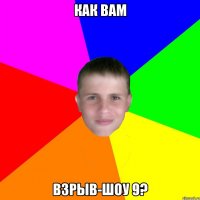 как вам взрыв-шоу 9?