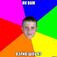 як вам взрив-шоу 9?