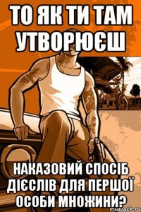 то як ти там утворюєш наказовий спосіб дієслів для першої особи множини?