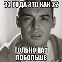 32 года это как 22 только на 1 побольше