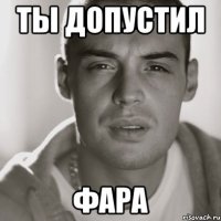 ты допустил фара