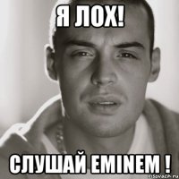 я лох! слушай eminem !