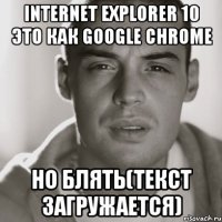 internet explorer 10 это как google chrome но блять(текст загружается)