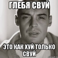 глебя свуй это как хуй только свуй