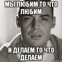 мы любим то что любим и делаем то что делаем