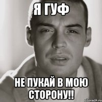 я гуф не пукай в мою сторону!!