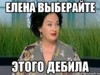 елена выберайте этого дебила