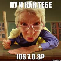 iOS 7.0.3? ну и как тебе