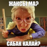 сабак калай? жаксы ма?