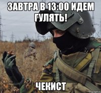 завтра в 13:00 идем гулять! чекист