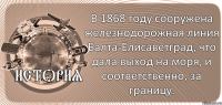  В 1868 году сооружена железнодорожная линия Балта-Елисаветград, что дала выход на моря, и соответственно, за границу.