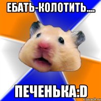 ебать-колотить.... печенька:d