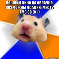 пошли в кино на облачно, возможны осадки: месть гмо 3d (0+) 