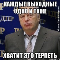 каждые выходные одно и тоже хватит это терпеть