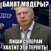 банят модеры? пиши суперам хватит это терпеть!
