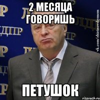 2 месяца говоришь петушок