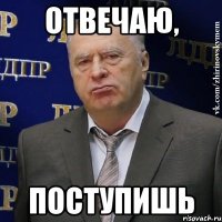 отвечаю, поступишь