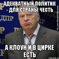 адекватный политик - для страны честь а клоун и в цирке есть