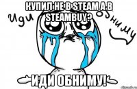 купил не в steam а в steambuy? иди обниму!