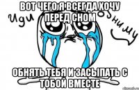 вот чего я всегда хочу перед сном обнять тебя и засыпать с тобой вместе