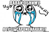 давай обниму а ту el_capone накажет