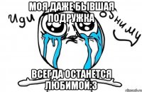 моя даже бывшая подружка всегда останется любимой:3