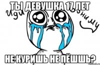 ты девушка 17 лет не куришь не пёшшь?