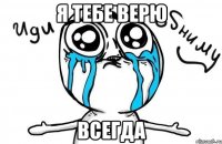 я тебе верю всегда