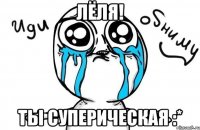 лёля! ты суперическая :*