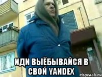  иди выёбывайся в свой yandex