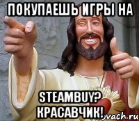 покупаешь игры на steambuy? красавчик!