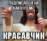 подписался на kakoyfilm? красавчик