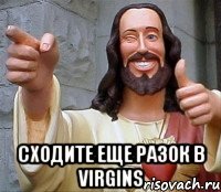  сходите еще разок в virgins