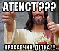 атеист ??? красавчик, детка !!!